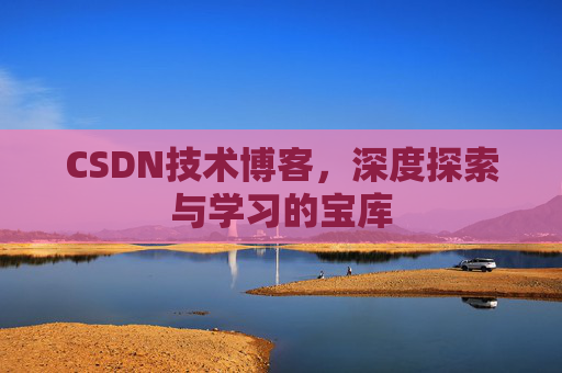 CSDN技术博客，深度探索与学习的宝库